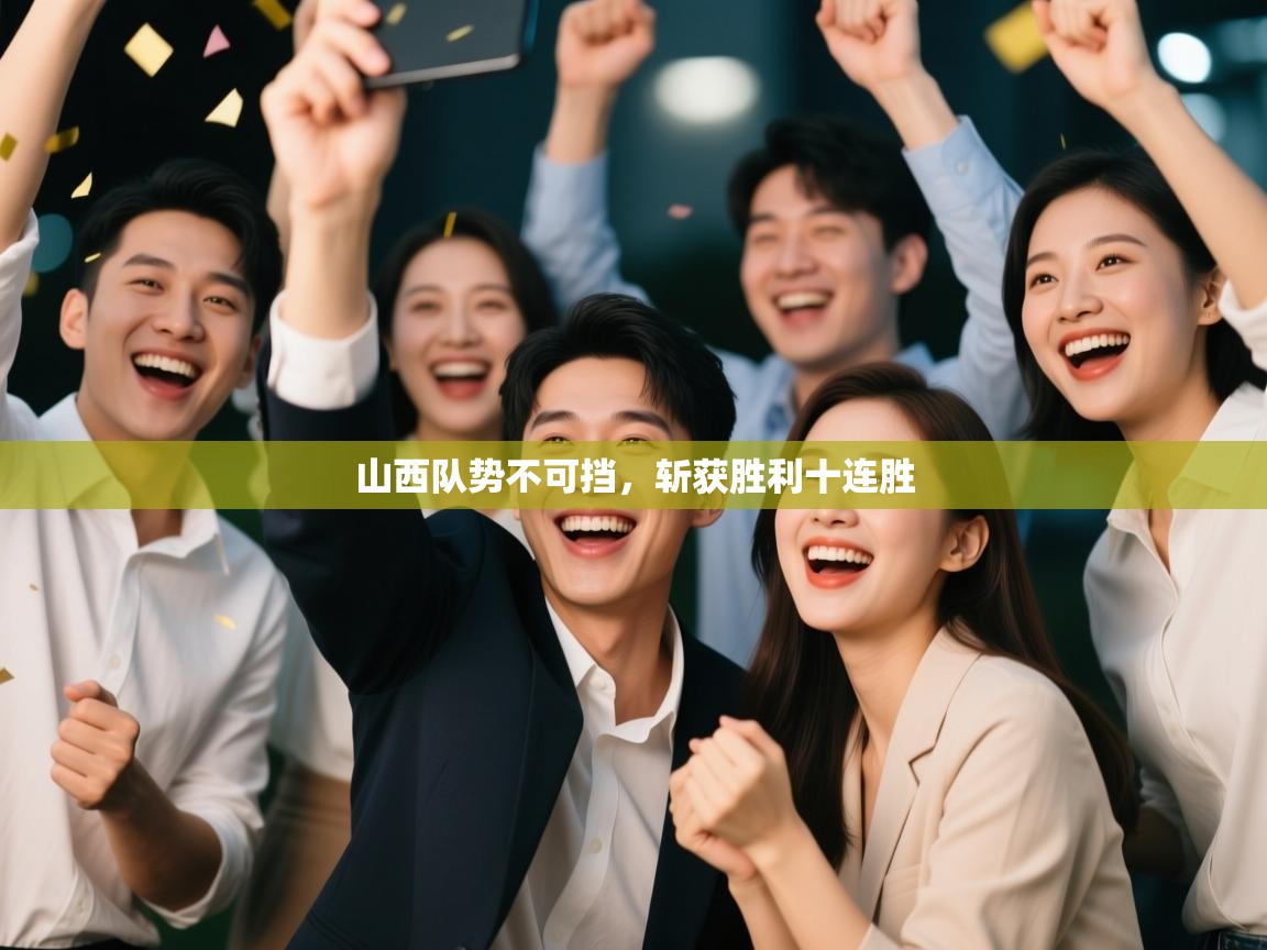 开云体育app安装-山西队势不可挡,斩获胜利十连胜 第2张