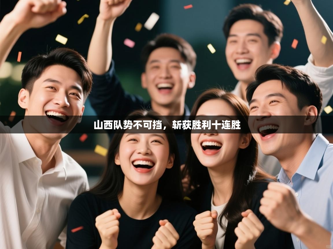 开云体育app安装-山西队势不可挡,斩获胜利十连胜 第4张