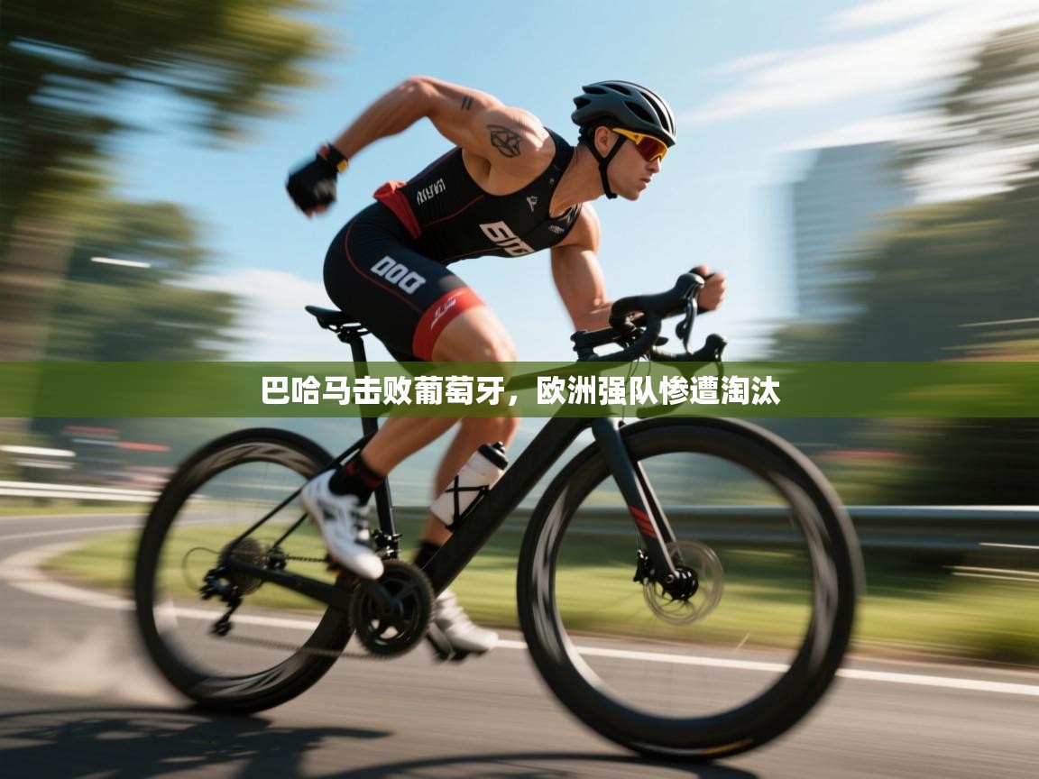 开云体育视频直播低延迟-巴哈马击败葡萄牙,欧洲强队惨遭淘汰 第3张