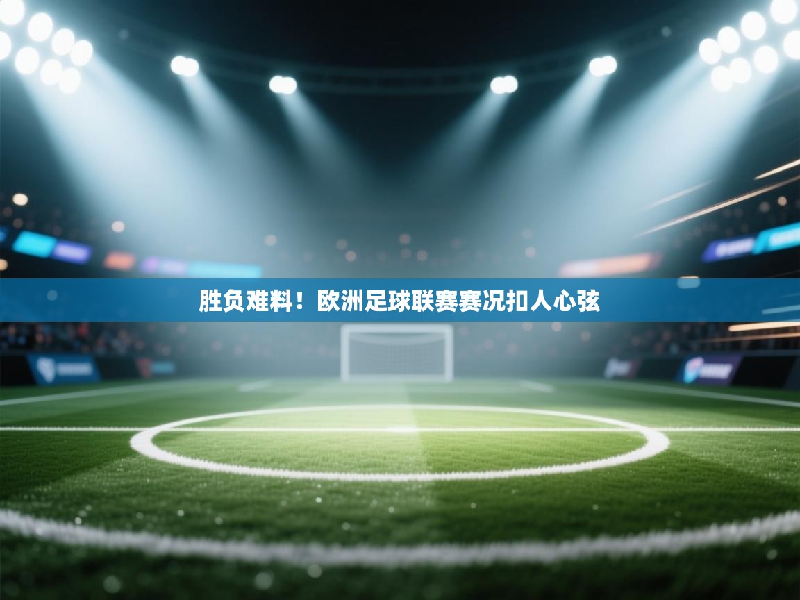 开云体育忘记密码找回-胜负难料！欧洲足球联赛赛况扣人心弦  第2张