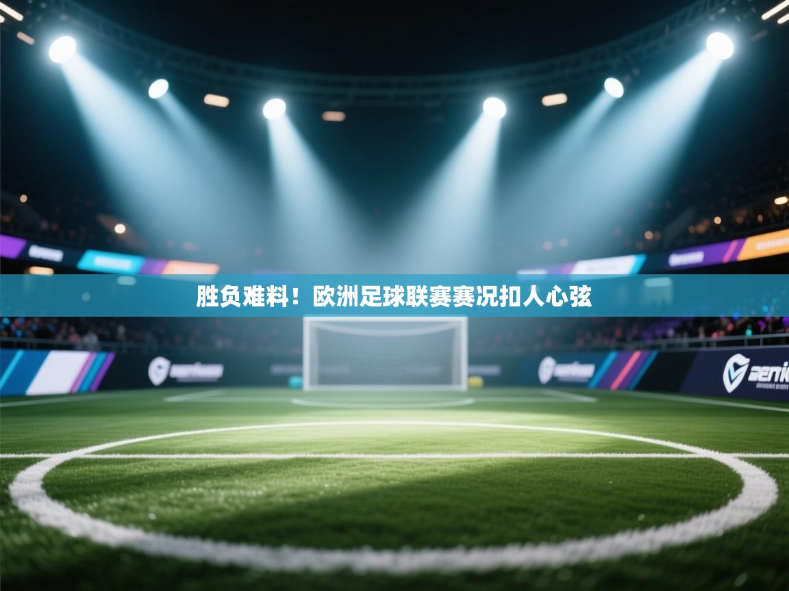 开云体育忘记密码找回-胜负难料！欧洲足球联赛赛况扣人心弦  第4张