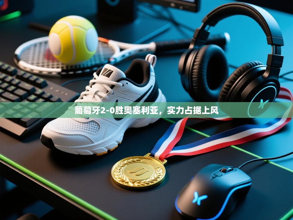 开云体育夜间模式开启-葡萄牙2-0胜奥塞利亚,实力占据上风 第1张