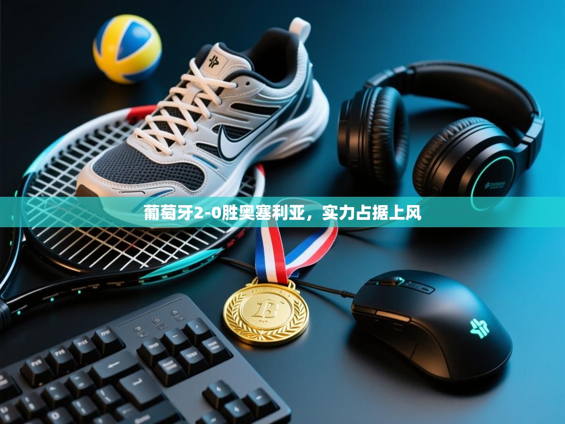 开云体育夜间模式开启-葡萄牙2-0胜奥塞利亚,实力占据上风 第3张