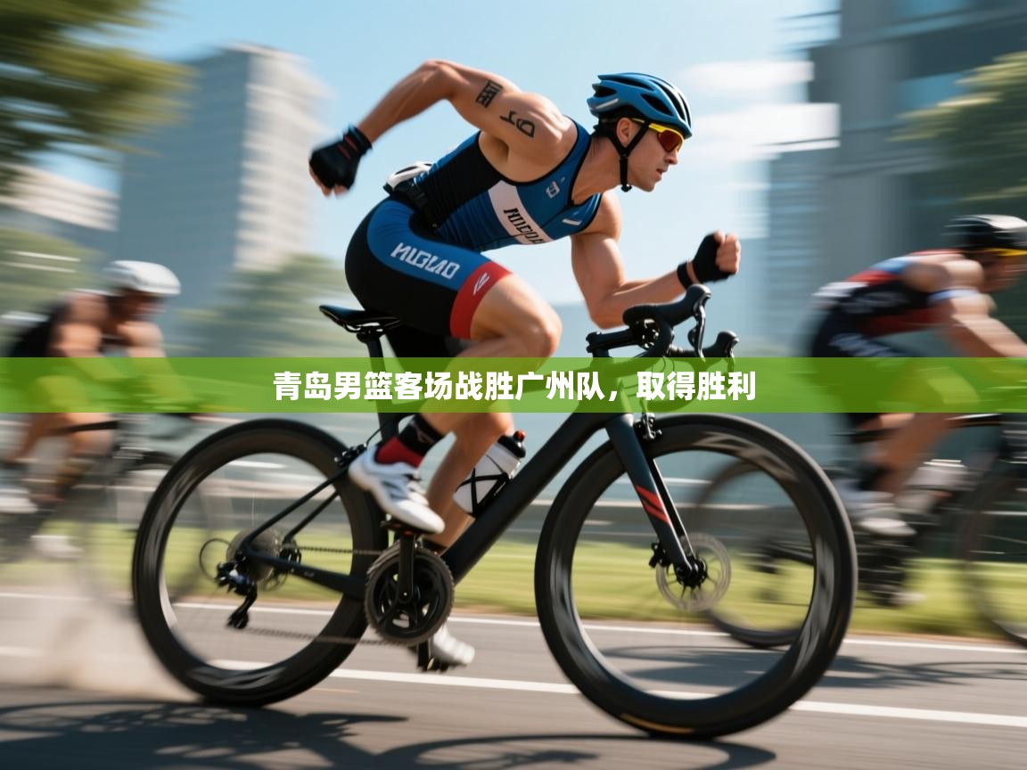 开云体育赛程表查询-青岛男篮客场战胜广州队，取得胜利  第4张