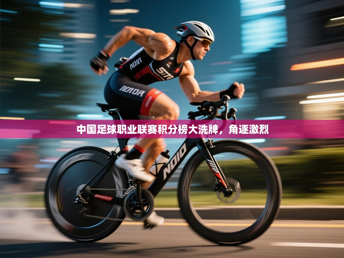 开云体育入口注册-中国足球职业联赛积分榜大洗牌，角逐激烈  第3张