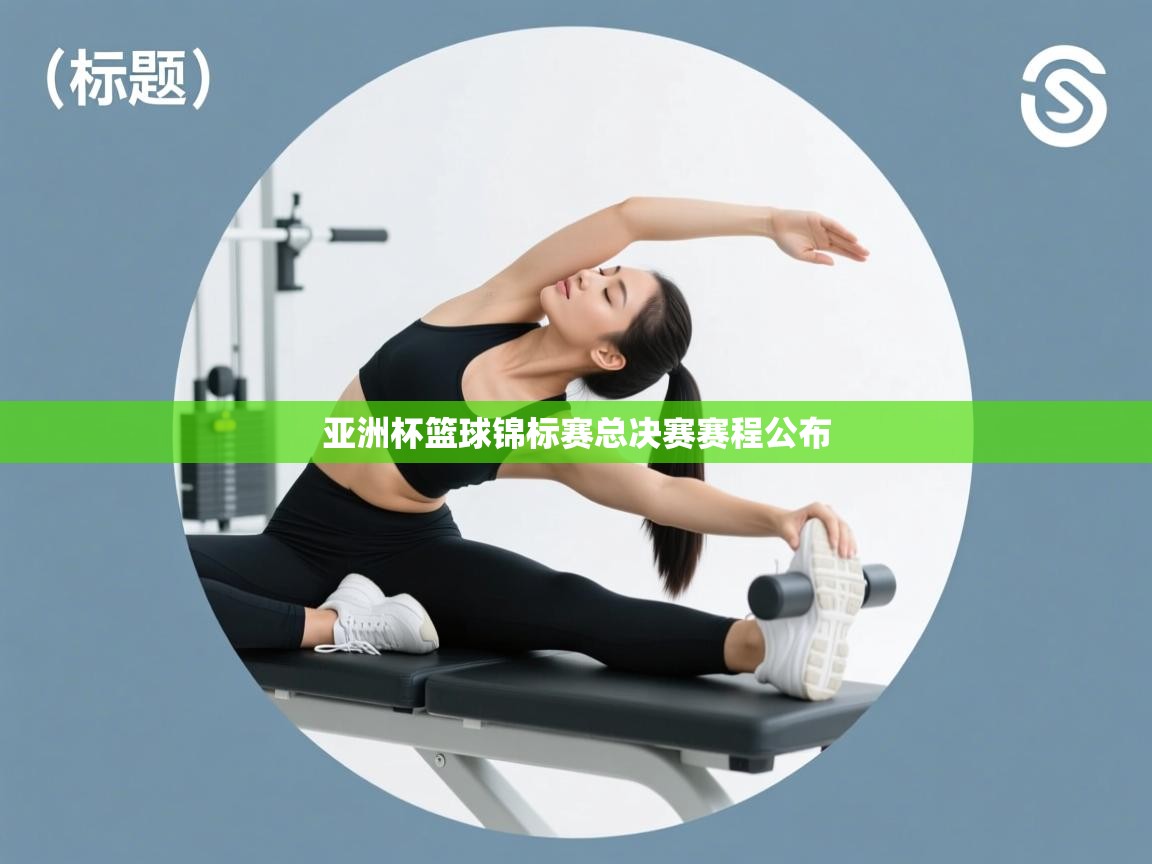 云开体育app网页版入口-亚洲杯篮球锦标赛总决赛赛程公布  第2张