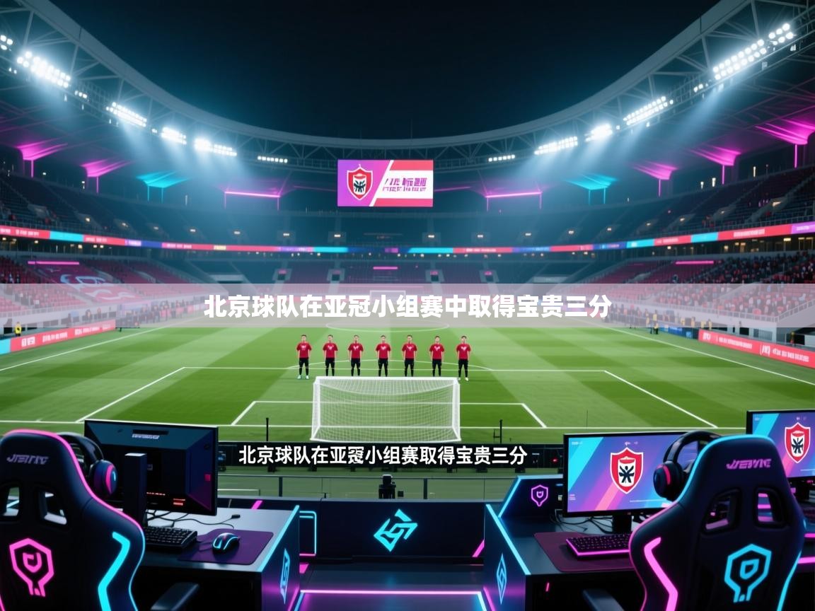 开云体育在线网址-北京球队在亚冠小组赛中取得宝贵三分 第4张