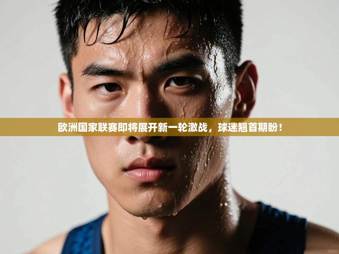 开云体育登录入口-欧洲国家联赛即将展开新一轮激战，球迷翘首期盼！  第2张