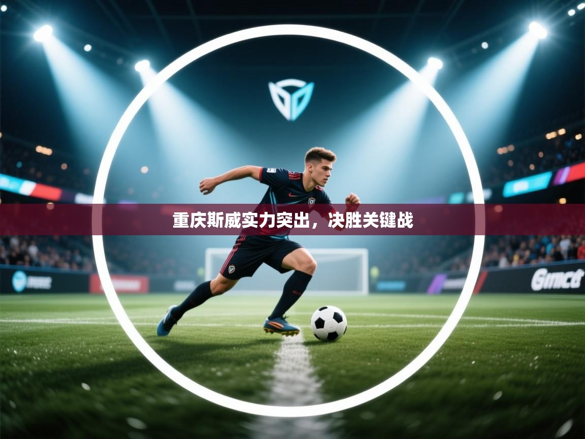 开云体育新人指引-重庆斯威实力突出，决胜关键战  第2张