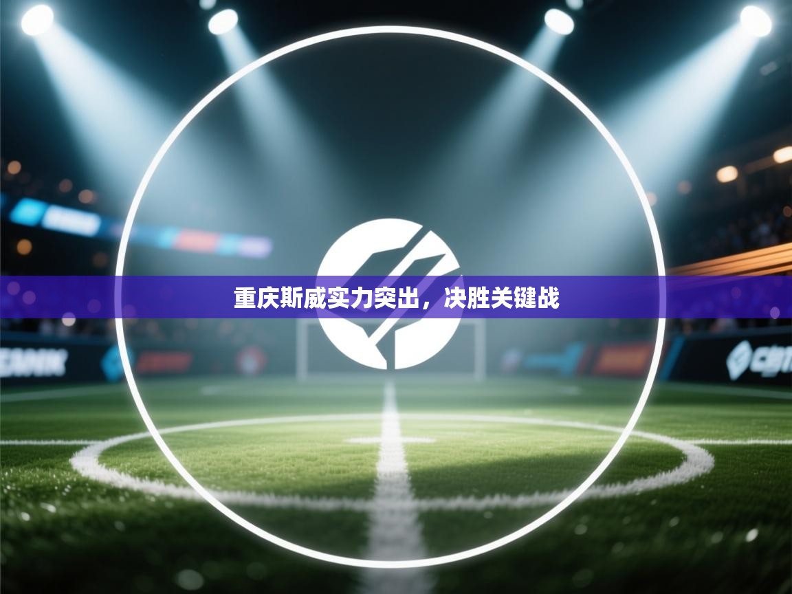 开云体育新人指引-重庆斯威实力突出，决胜关键战  第3张