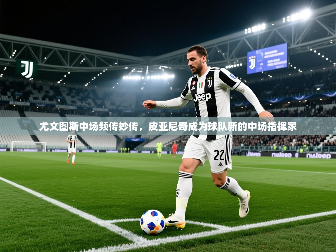 开云体育赛事比分直播-尤文图斯中场频传妙传，皮亚尼奇成为球队新的中场指挥家  第3张