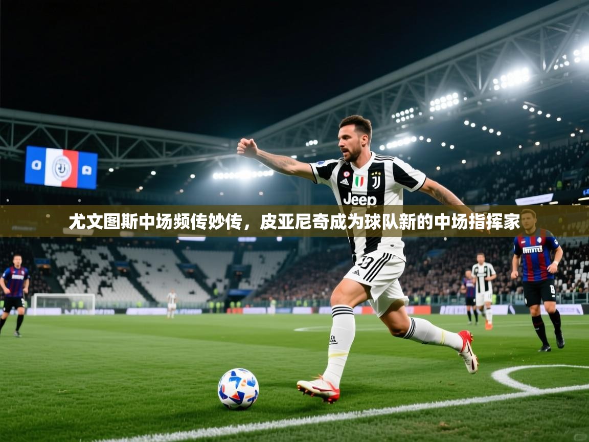 开云体育赛事比分直播-尤文图斯中场频传妙传，皮亚尼奇成为球队新的中场指挥家  第2张