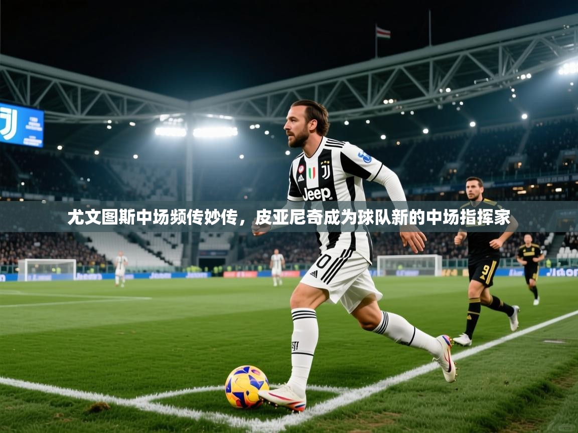 开云体育赛事比分直播-尤文图斯中场频传妙传，皮亚尼奇成为球队新的中场指挥家  第4张